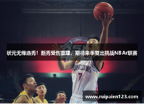 状元无缘选秀！新秀受伤重建，期待来季复出挑战NBAr联赛