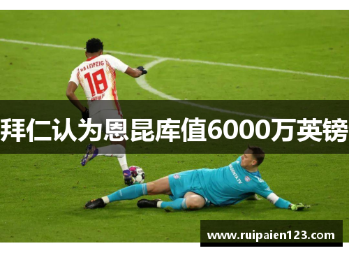 拜仁认为恩昆库值6000万英镑