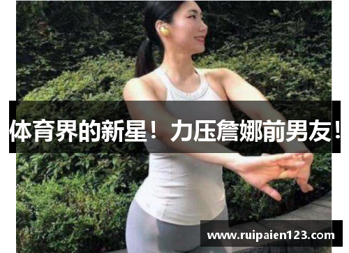 体育界的新星！力压詹娜前男友！