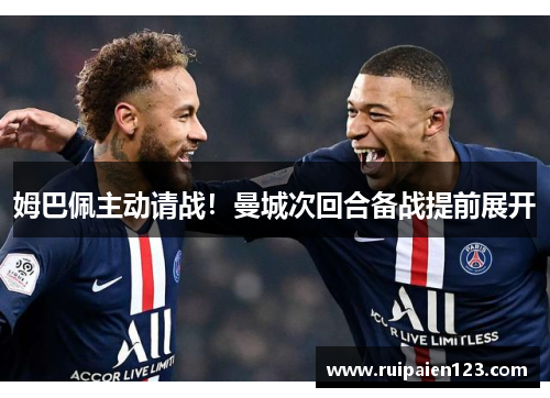 姆巴佩主动请战！曼城次回合备战提前展开